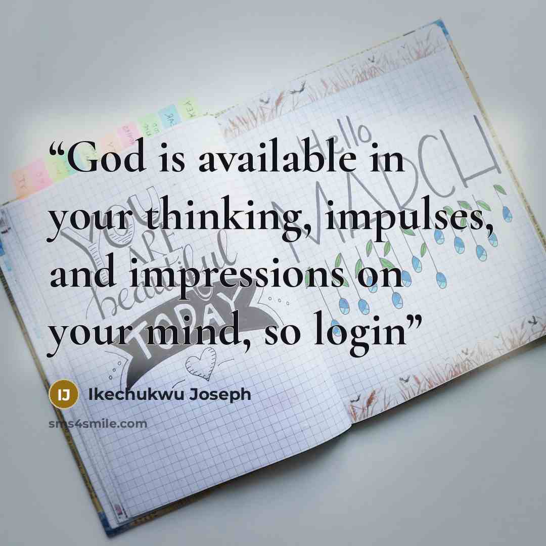 “God is available in your thinking, impulses, and impressions on your mind, so login” quote by Ikechukwu Joseph