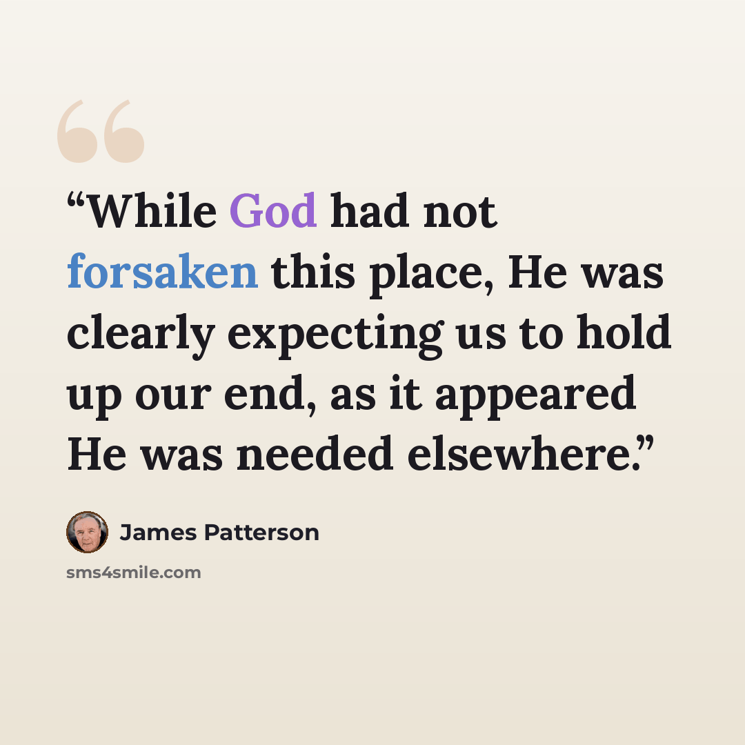“While God had not forsaken this place, He was clearly expecting us to hold up our end, as it appeared He was needed elsewhere.” quote by James Patterson