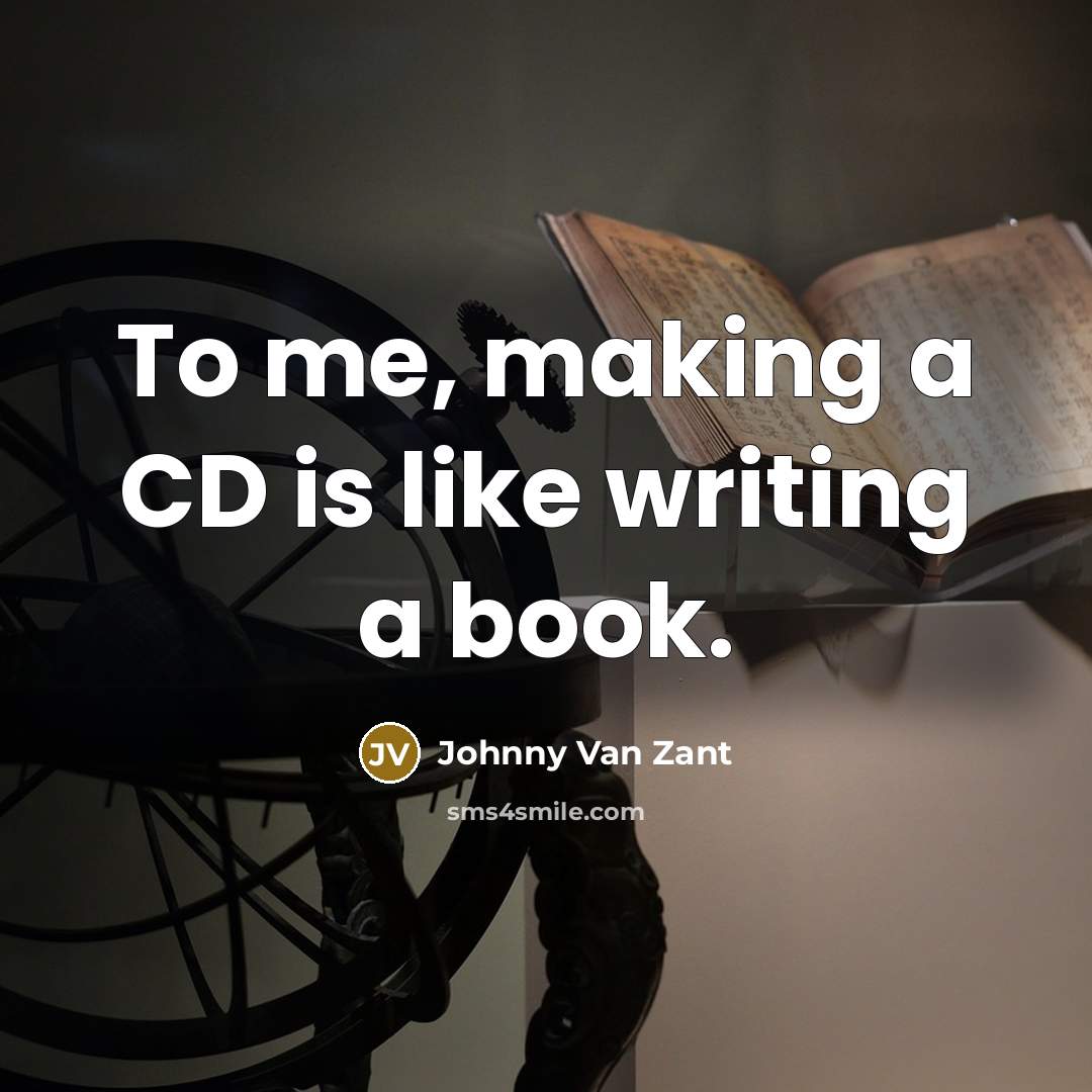 “To me, making a CD is like writing a book.” quote by Johnny Van Zant