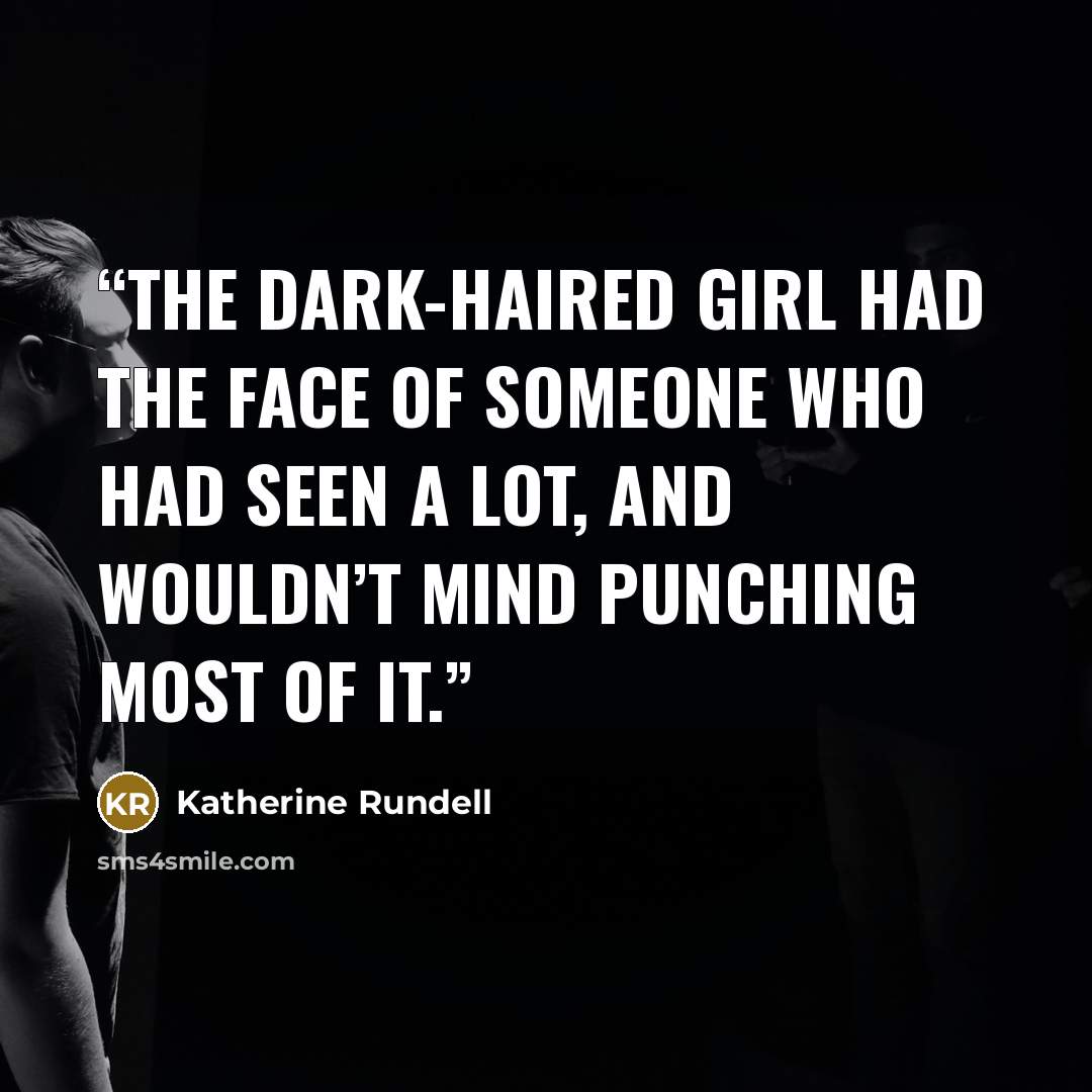 “The dark-haired girl had the face of someone who had seen a lot, and wouldn’t mind punching most of it.” quote by Katherine Rundell