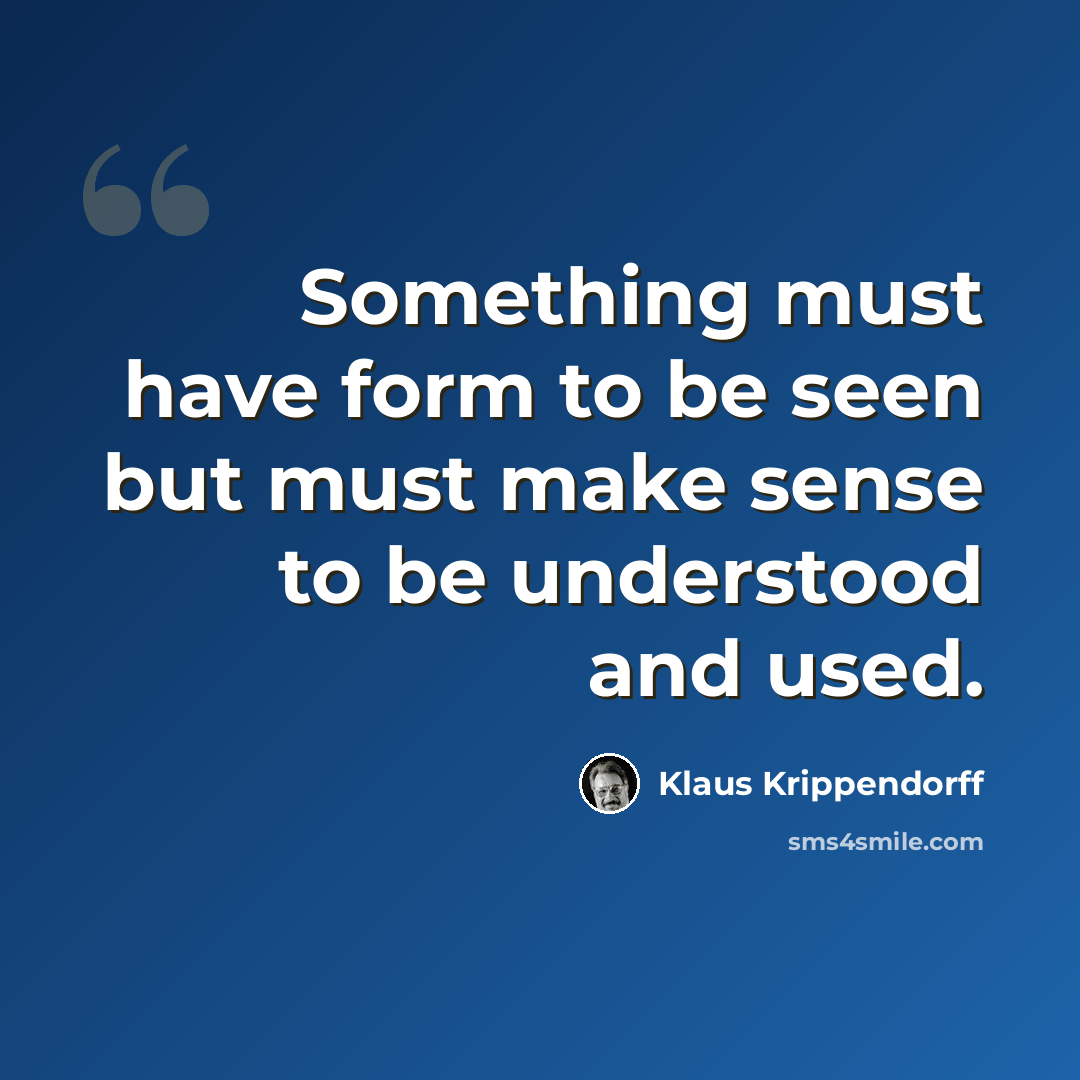 “Something must have form to be seen but must make sense to be understood and used.” quote by Klaus Krippendorff