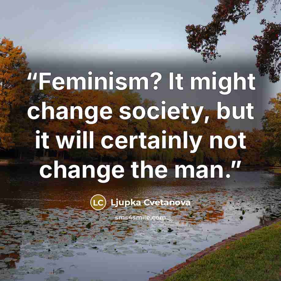 “Feminism? It might change society, but it will certainly not change the man.” quote by Ljupka Cvetanova
