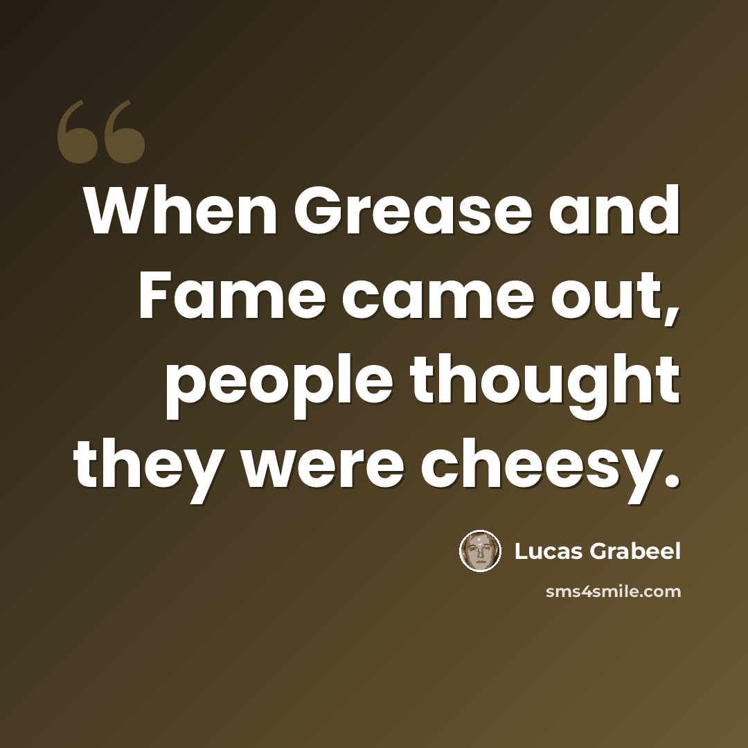 “When Grease and Fame came out, people thought they were cheesy.” quote by Lucas Grabeel