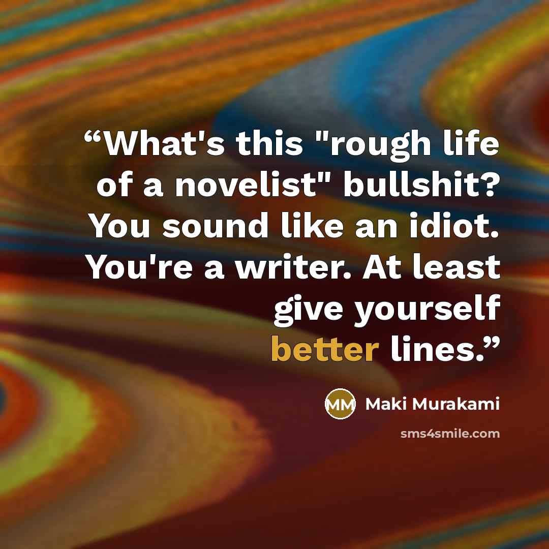 “What's this "rough life of a novelist" bullshit? You sound like an idiot. You're a writer. At least give yourself better lines.” quote by Maki Murakami