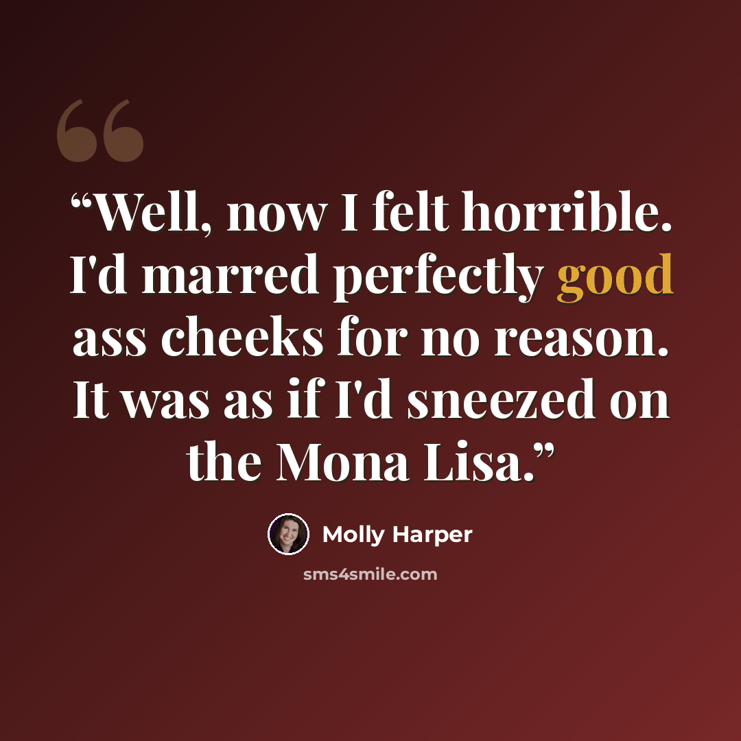 “Well, now I felt horrible. I'd marred perfectly good ass cheeks for no reason. It was as if I'd sneezed on the Mona Lisa.” quote by Molly Harper