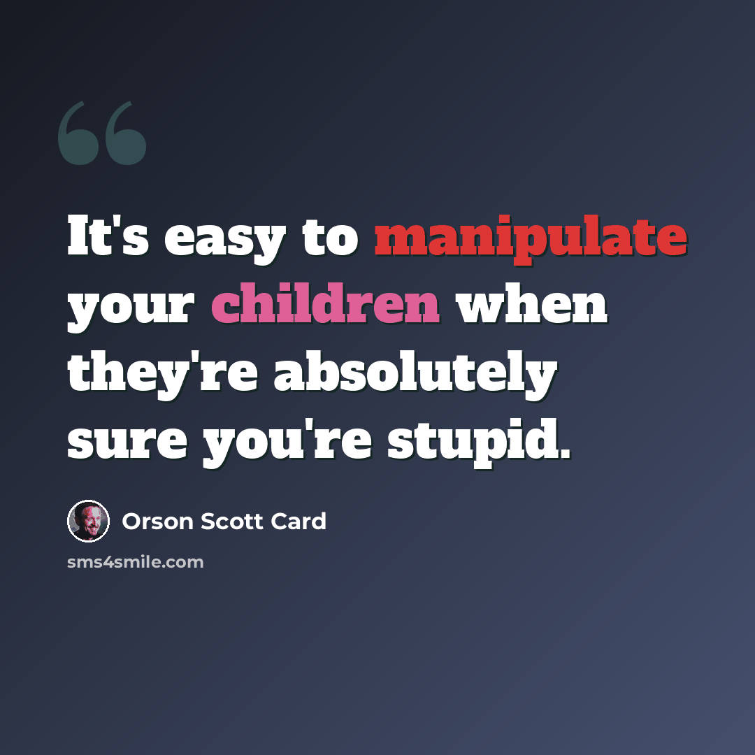 “It's easy to manipulate your children when they're absolutely sure you're stupid.” quote by Orson Scott Card