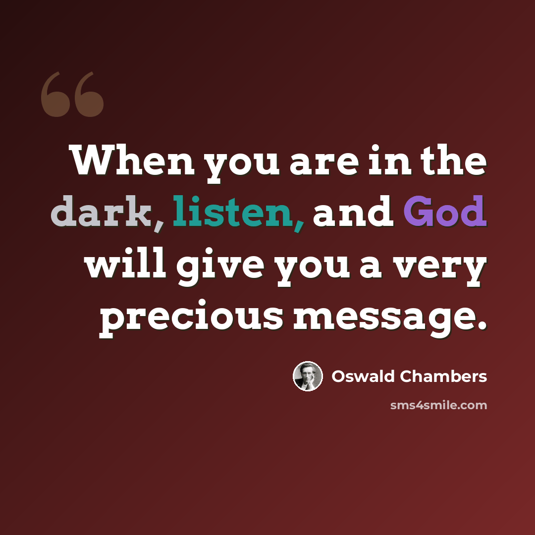 “When you are in the dark, listen, and God will give you a very precious message.” quote by Oswald Chambers