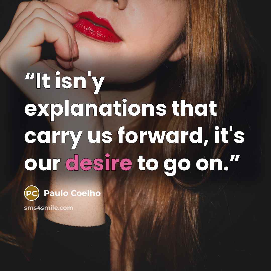 “It isn'y explanations that carry us forward, it's our desire to go on.” quote by Paulo Coelho
