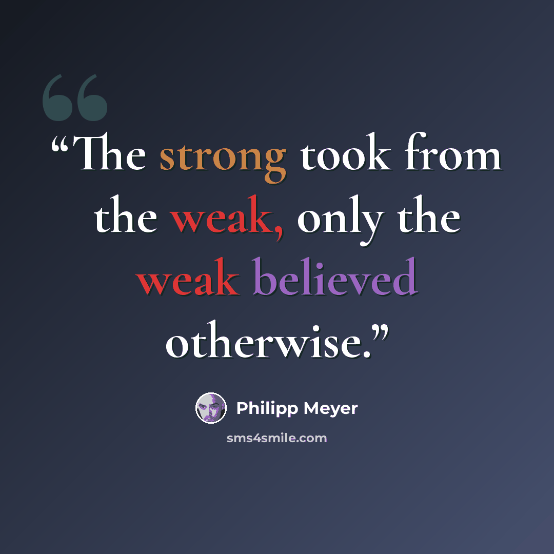 “The strong took from the weak, only the weak believed otherwise.” quote by Philipp Meyer
