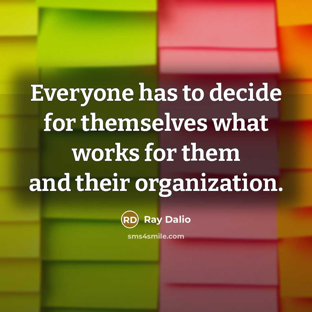 “Everyone has to decide for themselves what works for them and their organization.” quote by Ray Dalio