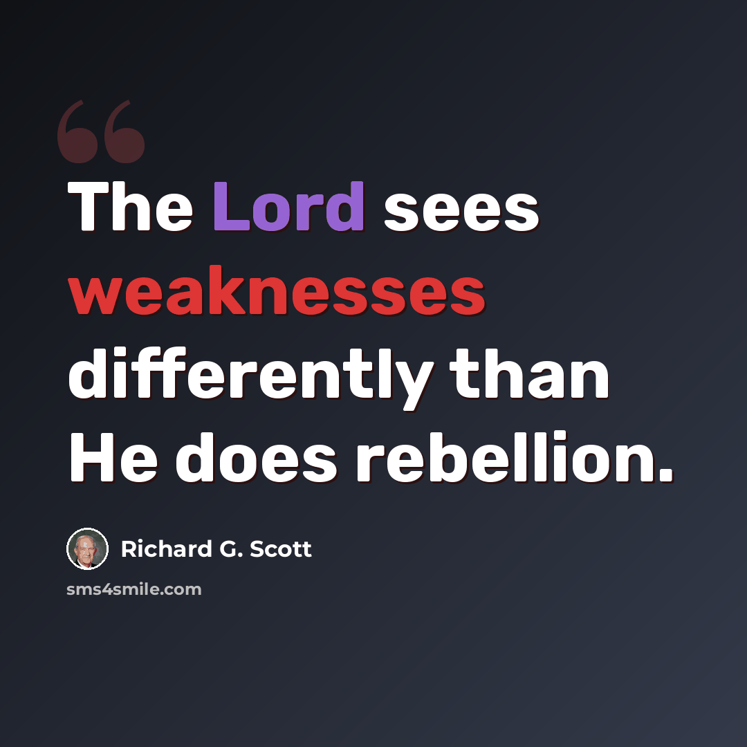 “The Lord sees weaknesses differently than He does rebellion.” quote by Richard G. Scott