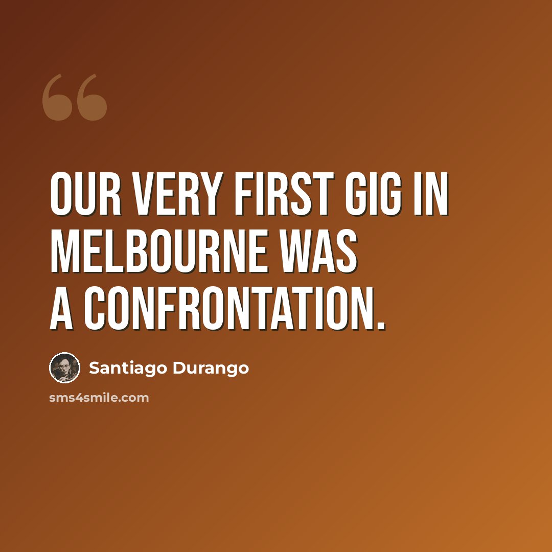 “Our very first gig in Melbourne was a confrontation.” quote by Santiago Durango