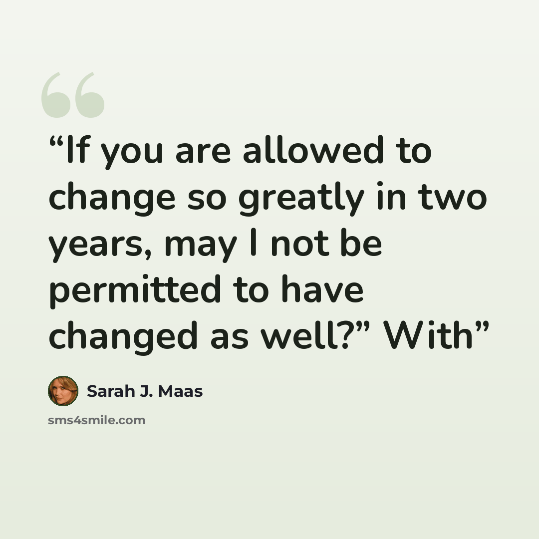 “If you are allowed to change so greatly in two years, may I not be permitted to have changed as well?” With” quote by Sarah J. Maas