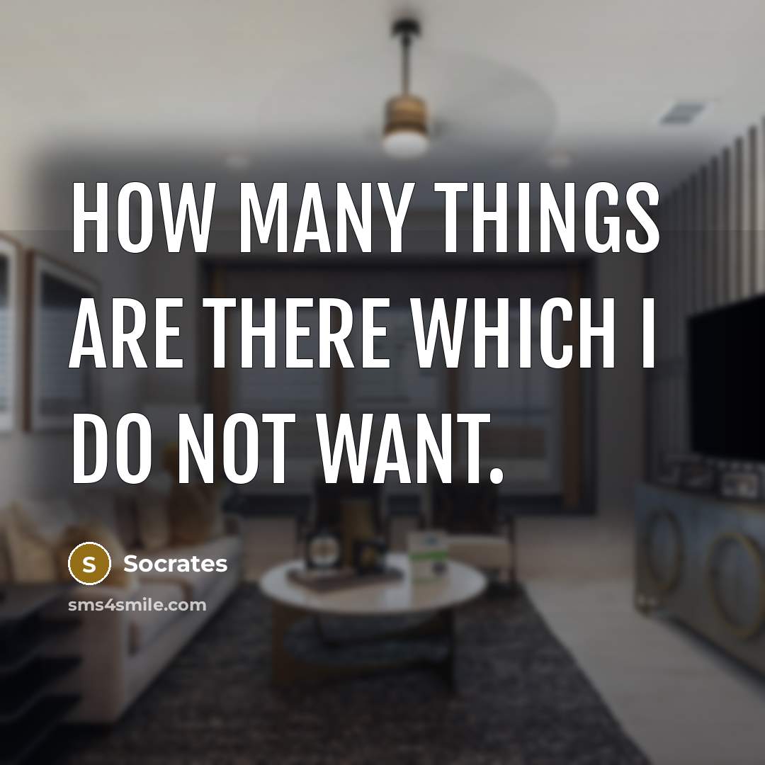 “How many things are there which I do not want.” quote by Socrates