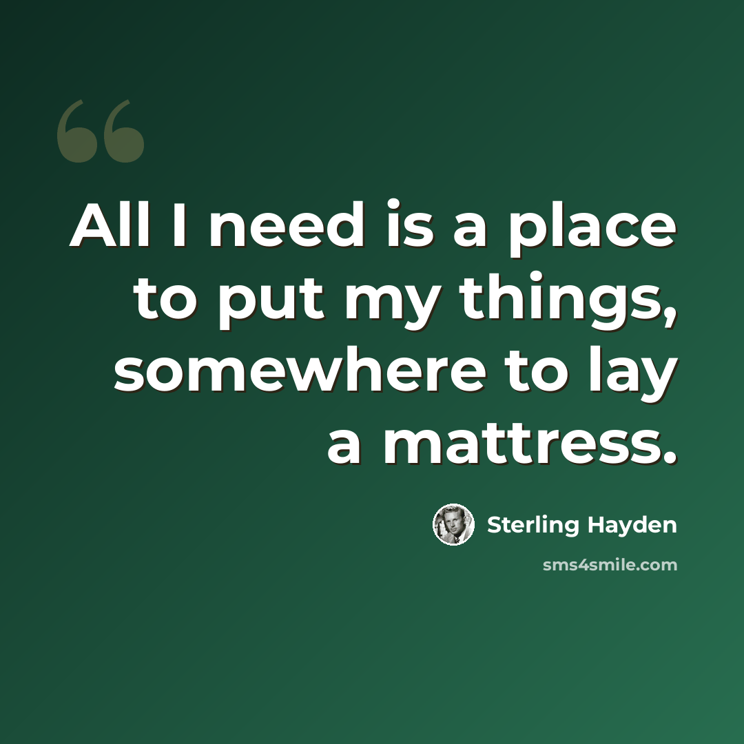 “All I need is a place to put my things, somewhere to lay a mattress.” quote by Sterling Hayden