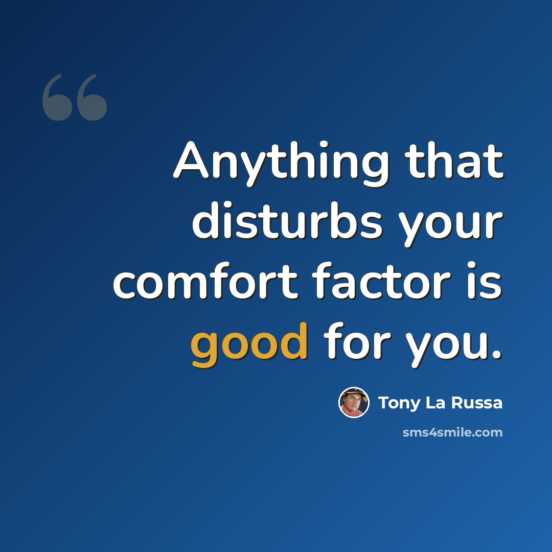 “Anything that disturbs your comfort factor is good for you.” quote by Tony La Russa