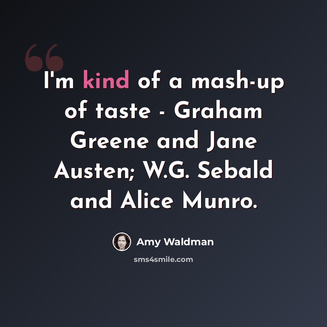 “I'm kind of a mash-up of taste - Graham Greene and Jane Austen; W.G. Sebald and Alice Munro.” quote by Amy Waldman