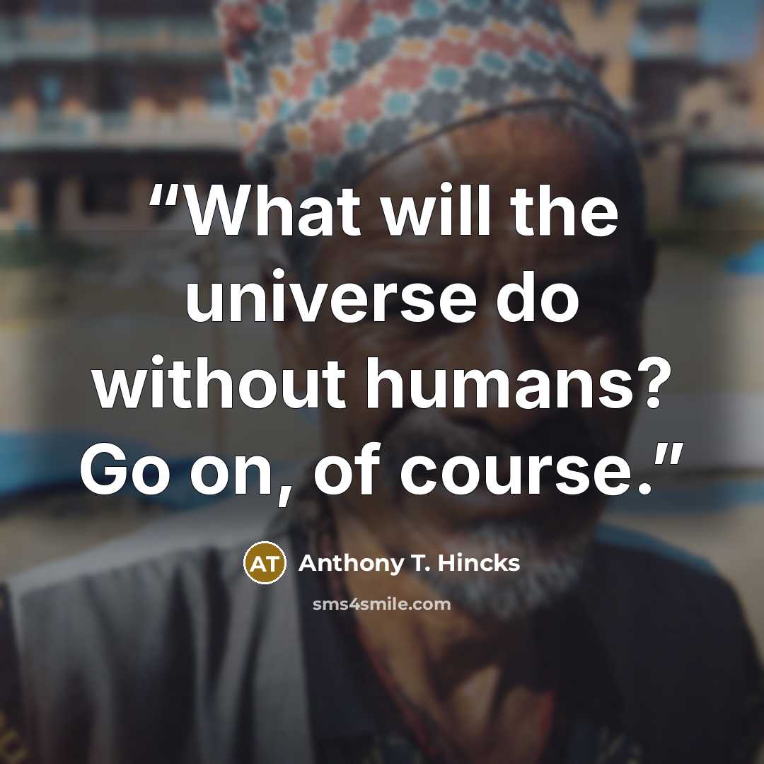 “What will the universe do without humans? Go on, of course.” quote by Anthony T. Hincks