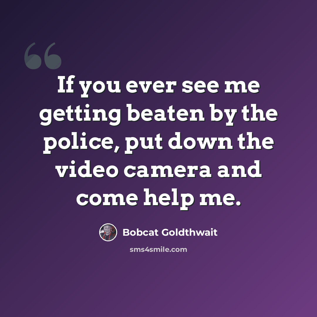 “If you ever see me getting beaten by the police, put down the video camera and come help me.” quote by Bobcat Goldthwait