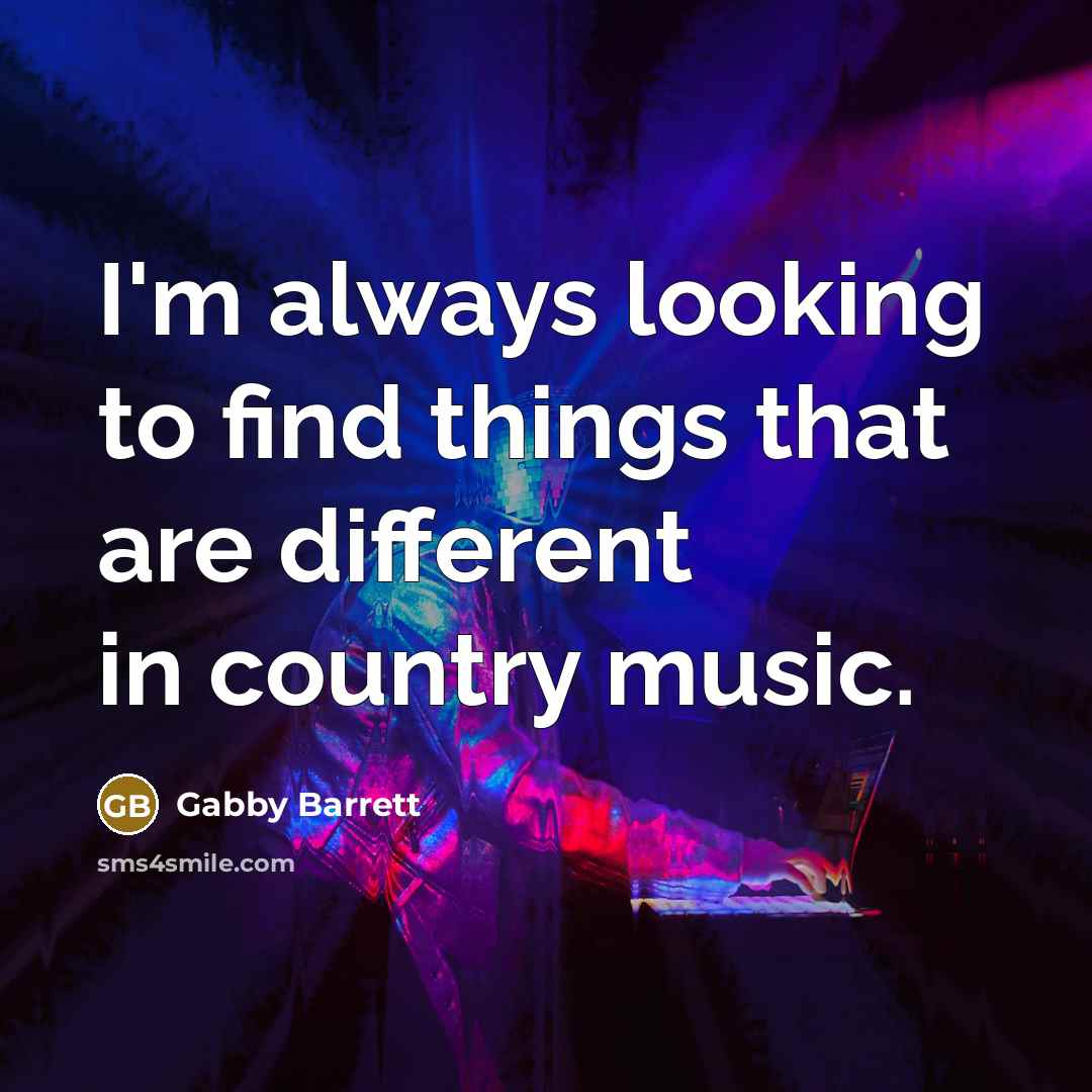 “I'm always looking to find things that are different in country music.” quote by Gabby Barrett