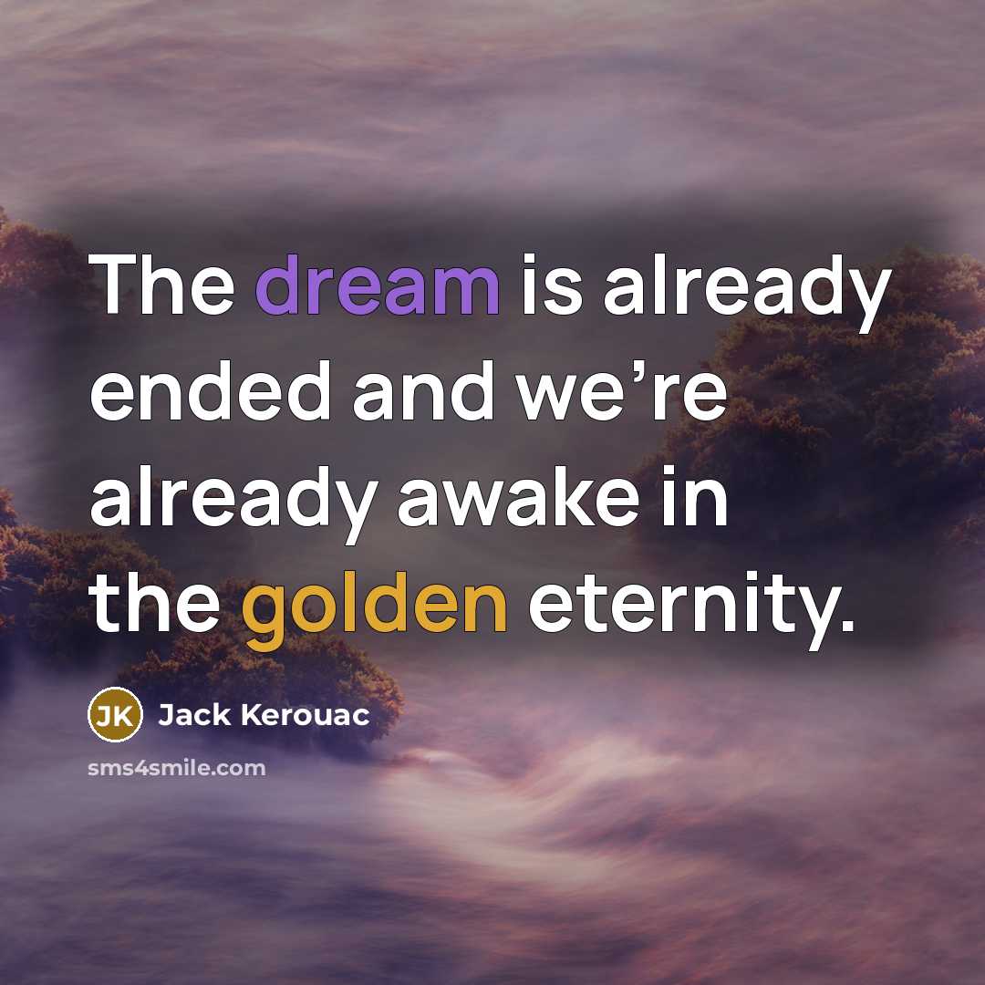 “The dream is already ended and we're already awake in the golden eternity.” quote by Jack Kerouac