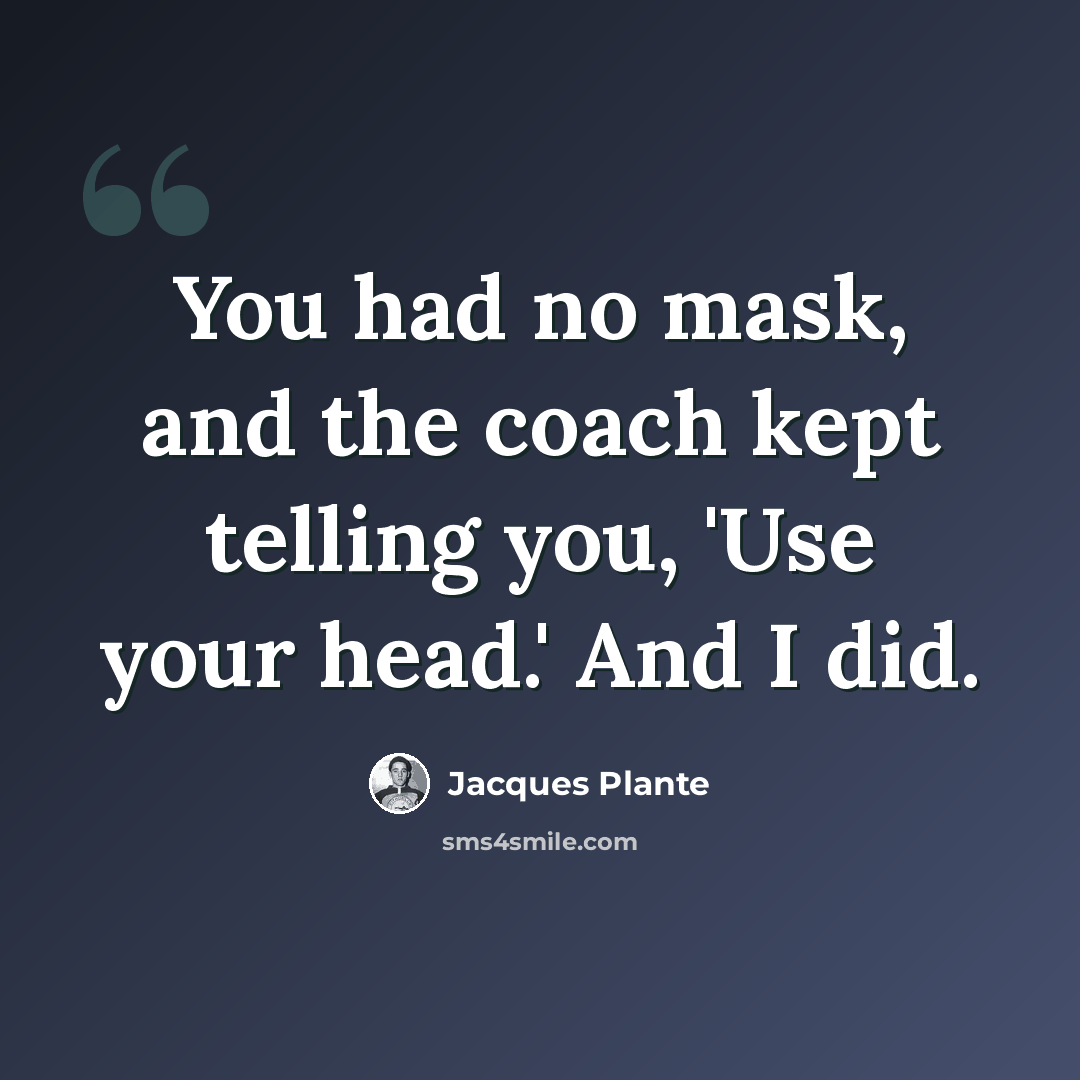 “You had no mask, and the coach kept telling you, 'Use your head.' And I did.” quote by Jacques Plante