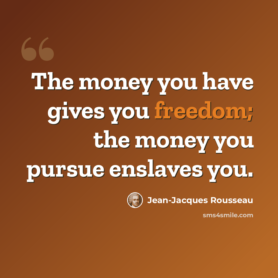 “The money you have gives you freedom; the money you pursue enslaves you.” quote by Jean-Jacques Rousseau