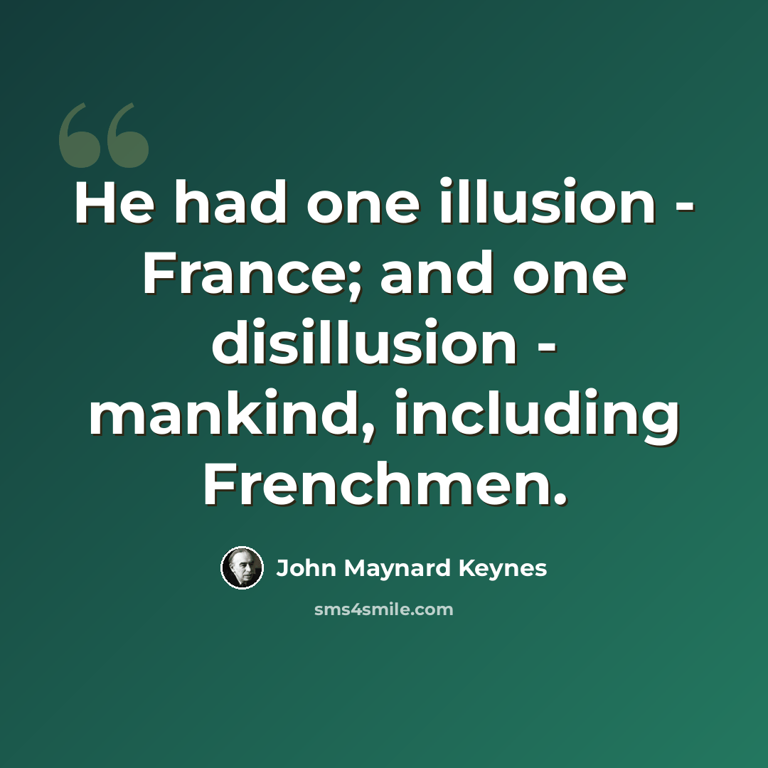 “He had one illusion - France; and one disillusion - mankind, including Frenchmen.” quote by John Maynard Keynes