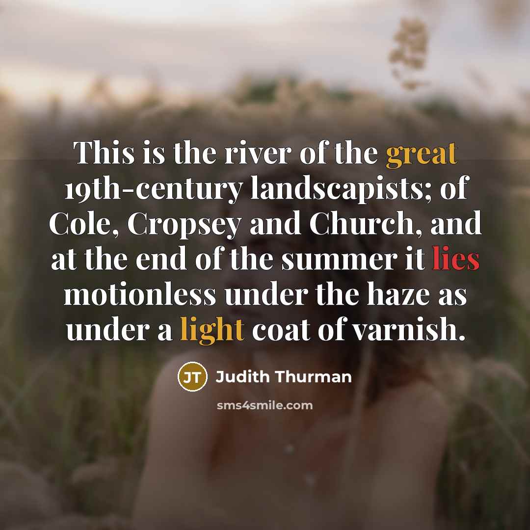 “This is the river of the great 19th-century landscapists; of Cole, Cropsey and Church, and at the end of the summer it lies motionless under the haze as under a light coat of varnish.” quote by Judith Thurman
