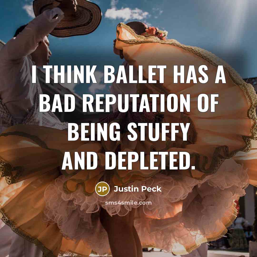 “I think ballet has a bad reputation of being stuffy and depleted.” quote by Justin Peck