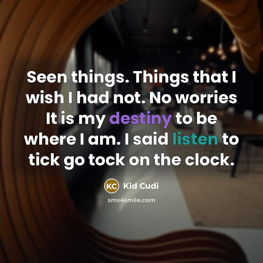 “Seen things. Things that I wish I had not. No worries It is my destiny to be where I am. I said listen to tick go tock on the clock.” quote by Kid Cudi
