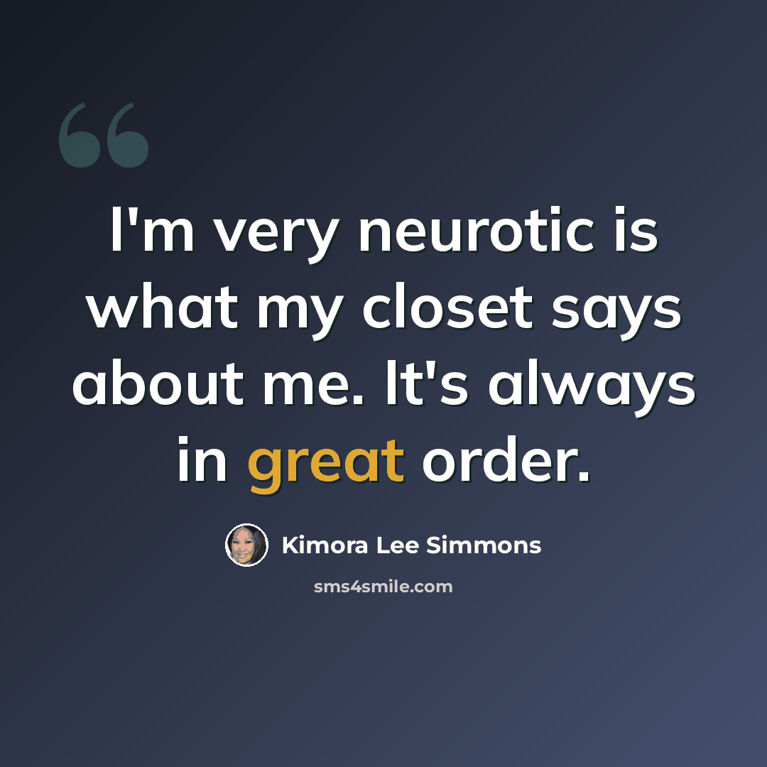 “I'm very neurotic is what my closet says about me. It's always in great order.” quote by Kimora Lee Simmons