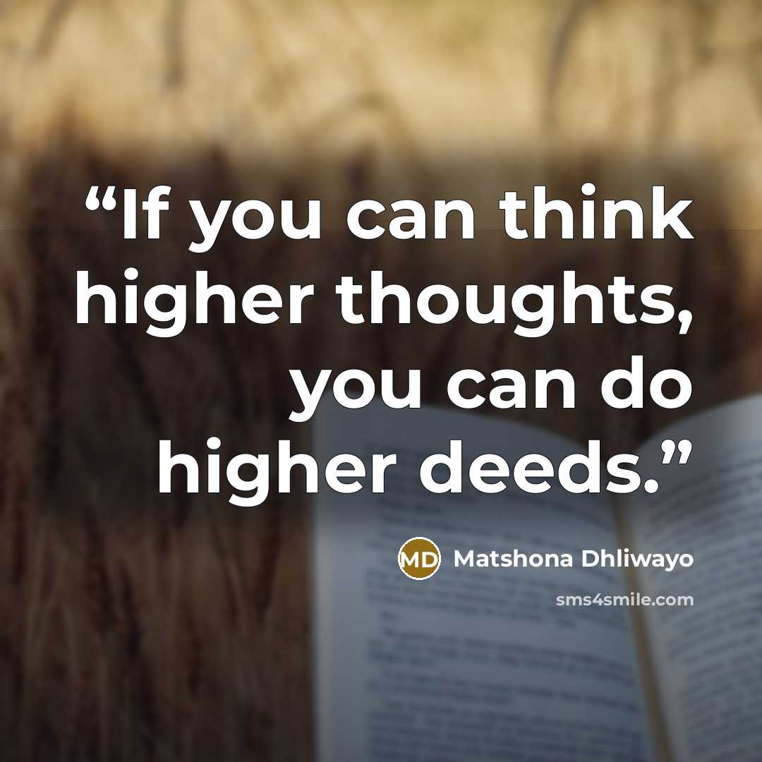 “If you can think higher thoughts, you can do higher deeds.” quote by Matshona Dhliwayo