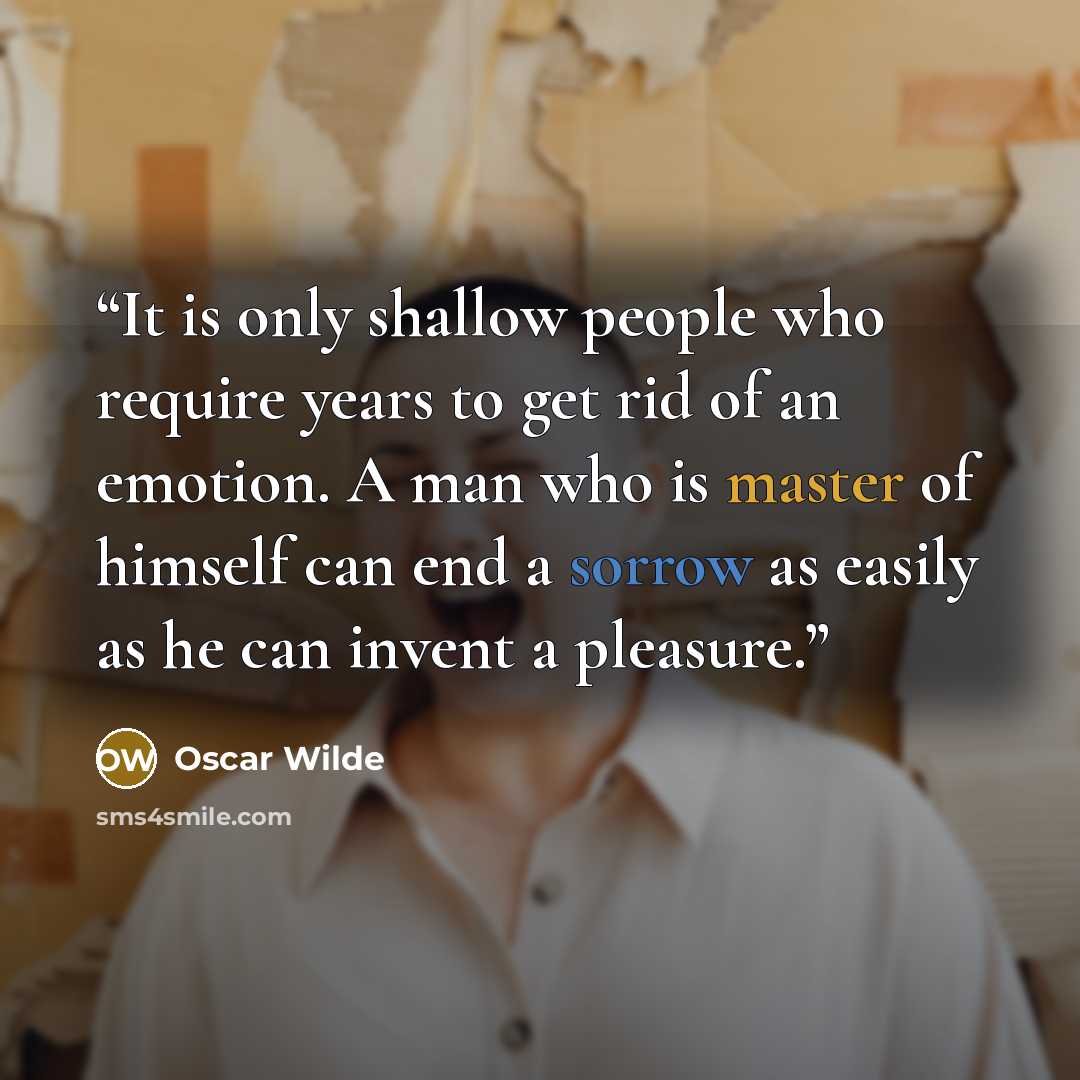 “It is only shallow people who require years to get rid of an emotion. A man who is master of himself can end a sorrow as easily as he can invent a pleasure.” quote by Oscar Wilde