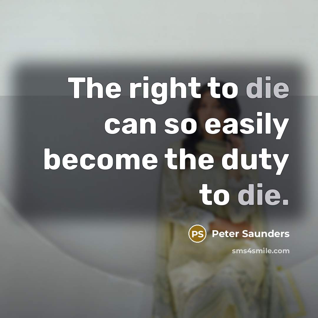 “The right to die can so easily become the duty to die.” quote by Peter Saunders