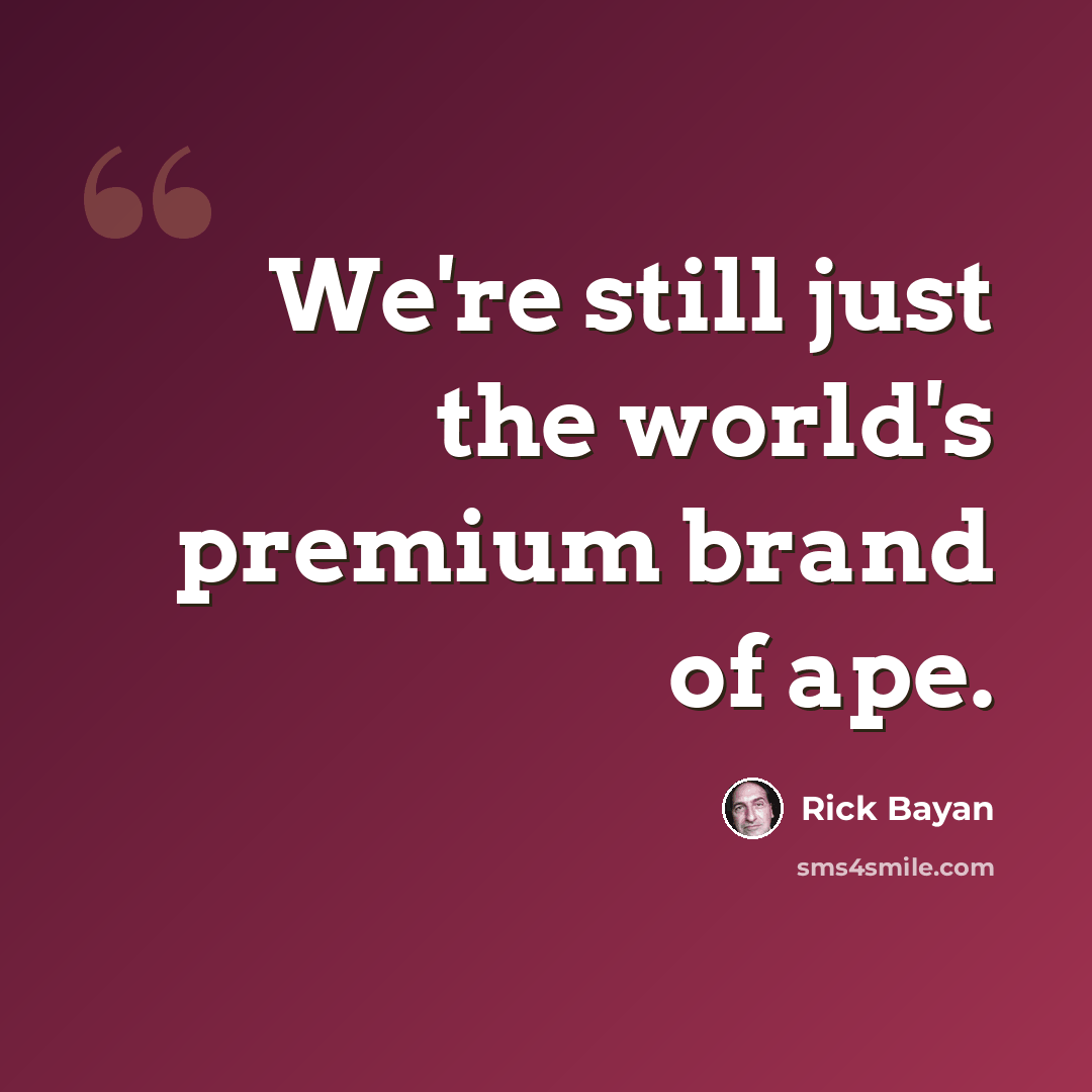 “We're still just the world's premium brand of ape.” quote by Rick Bayan