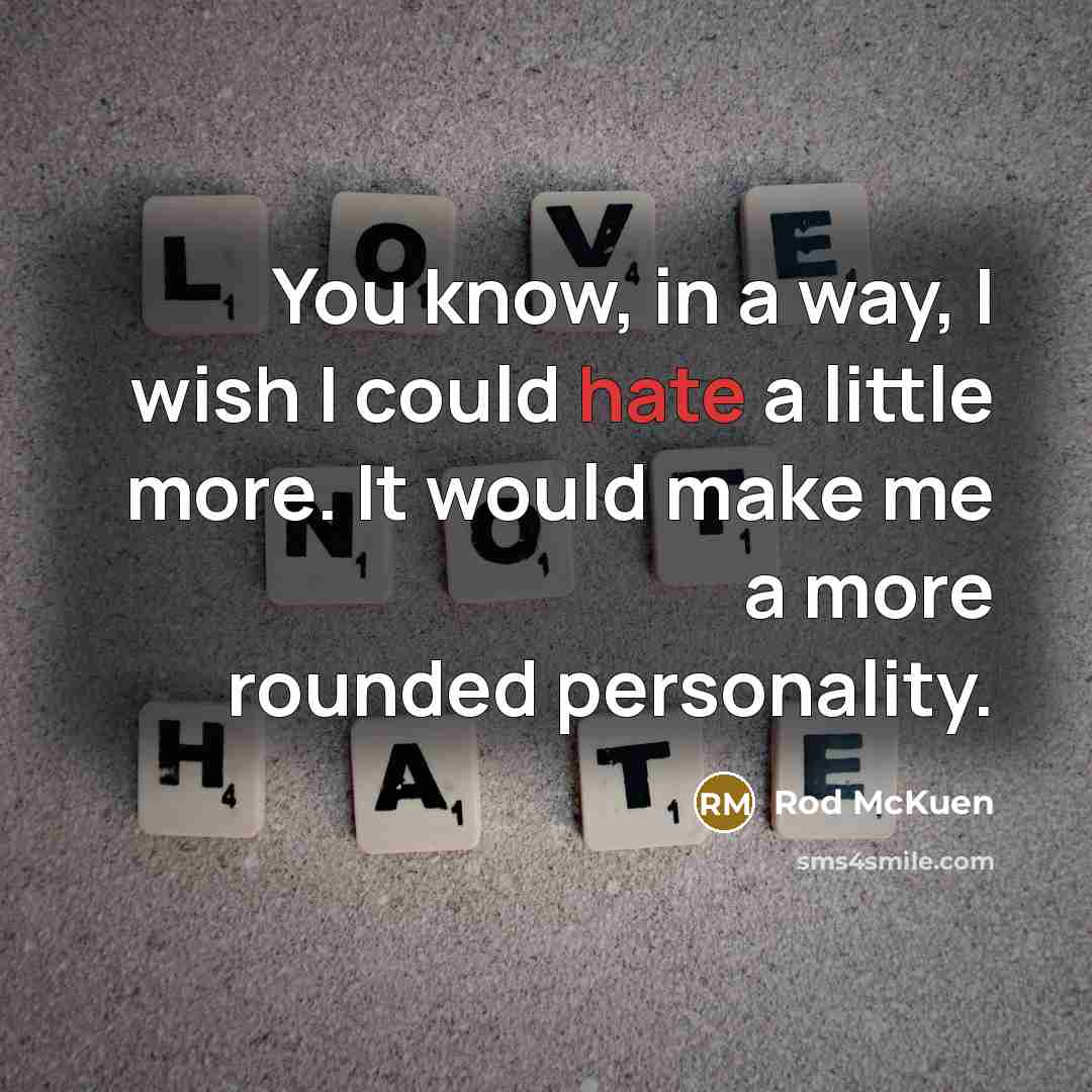 “You know, in a way, I wish I could hate a little more. It would make me a more rounded personality.” quote by Rod McKuen