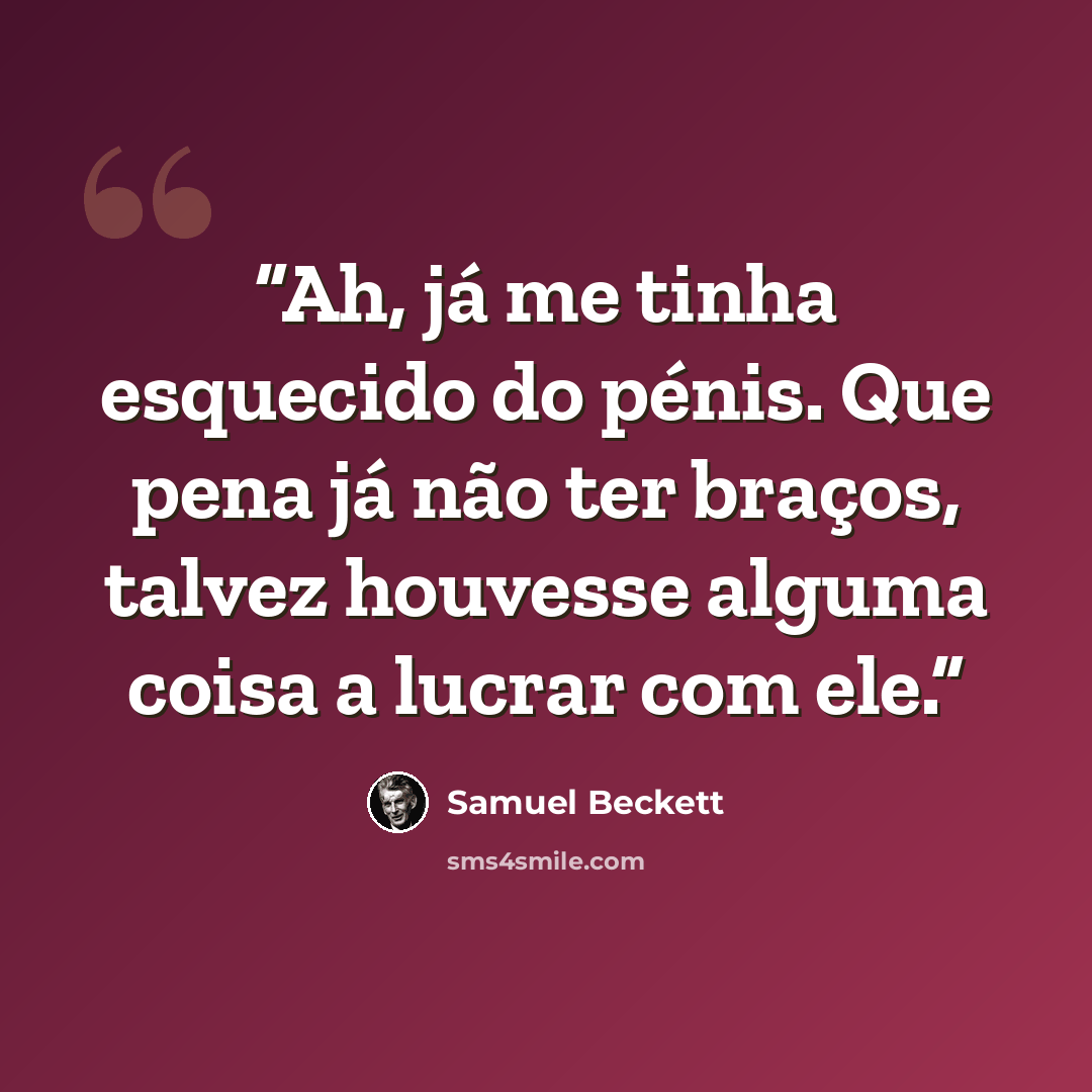 “Ah, já me tinha esquecido do pénis. Que pena já não ter braços, talvez houvesse alguma coisa a lucrar com ele.” quote by Samuel Beckett