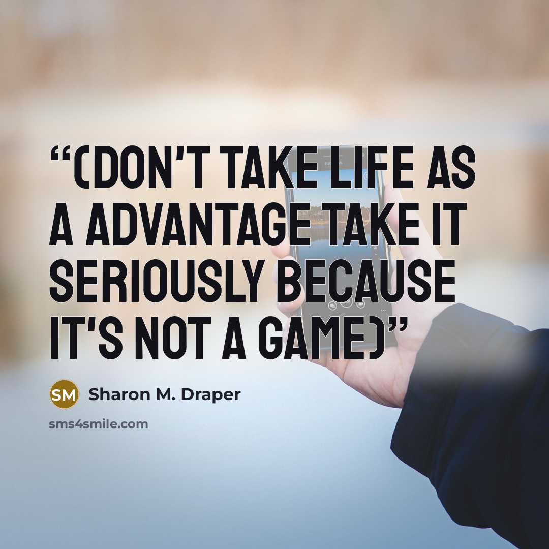 “(Don't take life as a ADVANTAGE take it SERIOUSLY because it's not a game)” quote by Sharon M. Draper