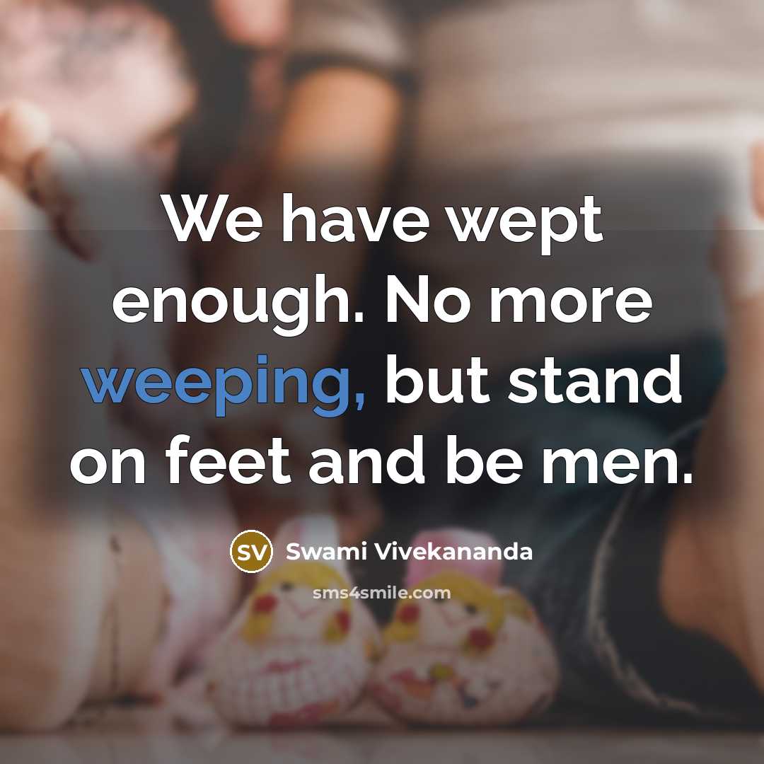 “We have wept enough. No more weeping, but stand on feet and be men.” quote by Swami Vivekananda