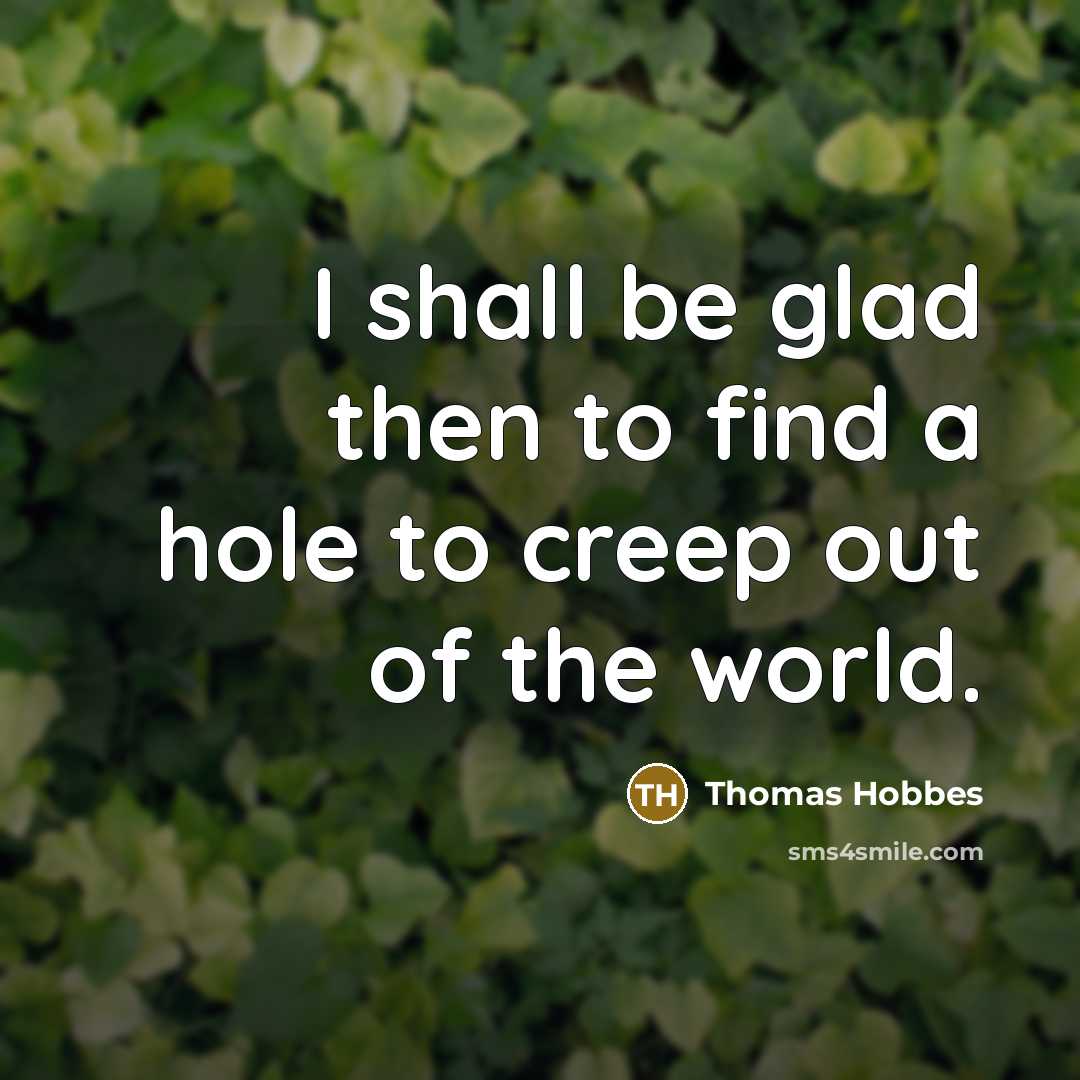 “I shall be glad then to find a hole to creep out of the world.” quote by Thomas Hobbes