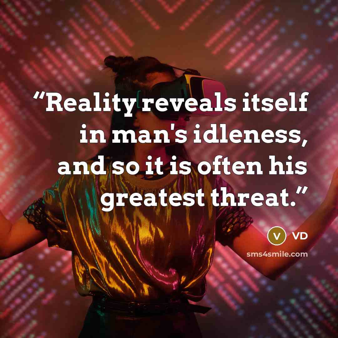 “Reality reveals itself in man's idleness, and so it is often his greatest threat.” quote by VD