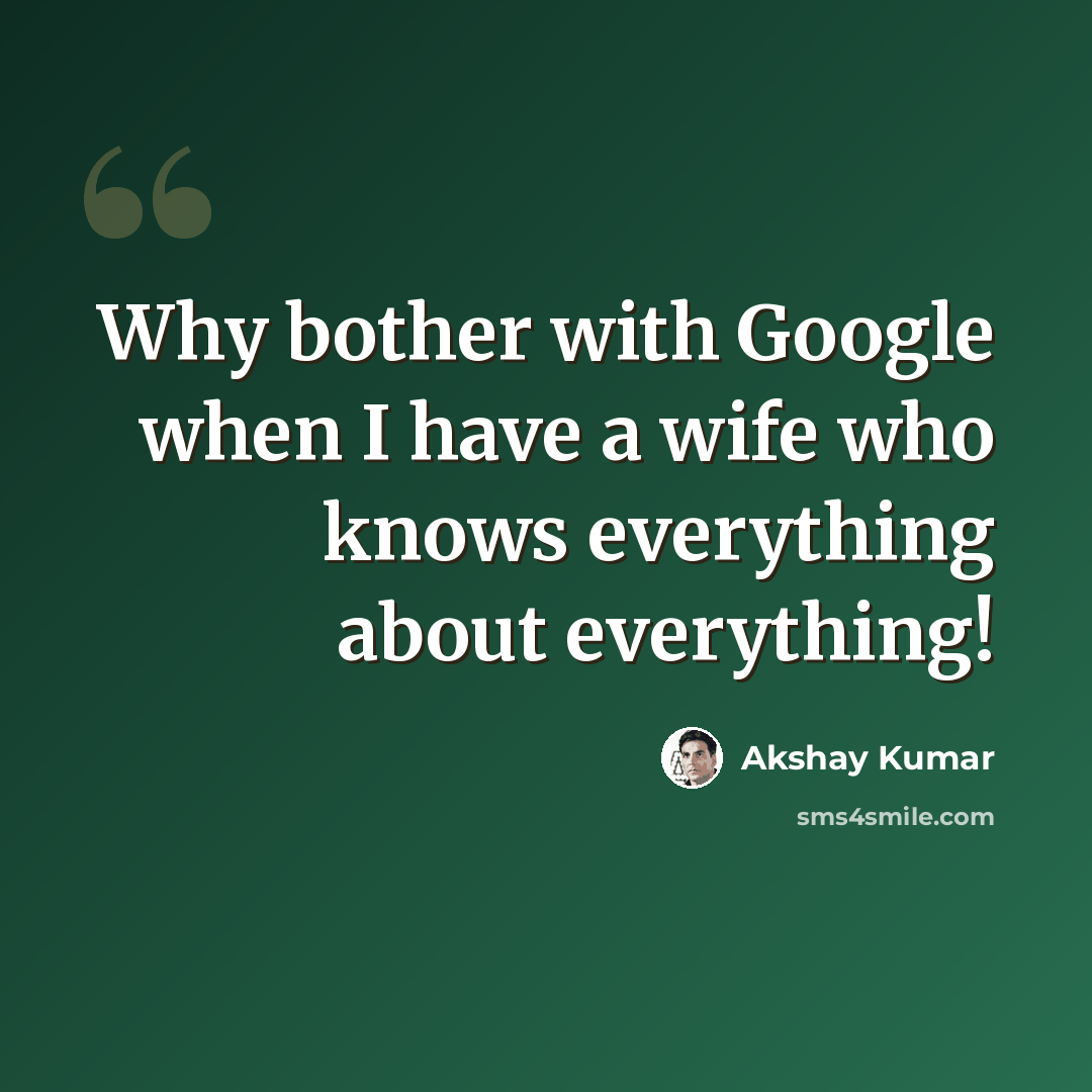 “Why bother with Google when I have a wife who knows everything about everything!” quote by Akshay Kumar