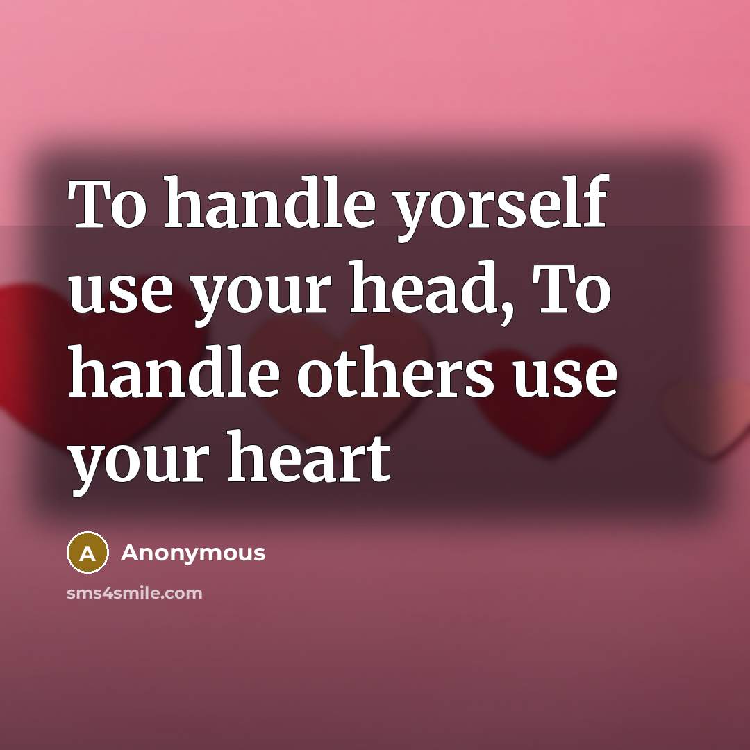 “To handle yorself use your head, To handle others use your heart” quote by Anonymous