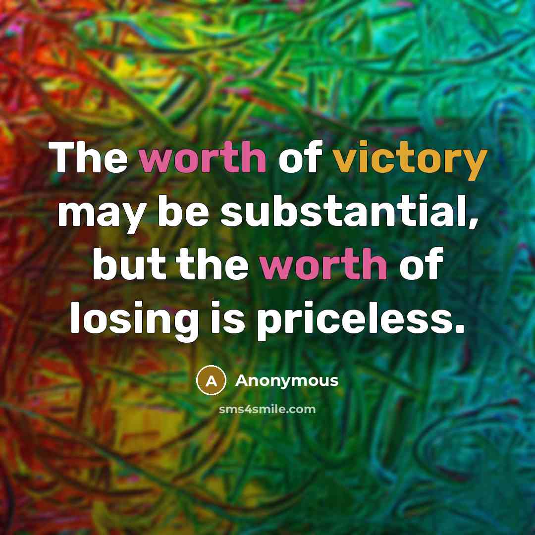 “The worth of victory may be substantial, but the worth of losing is priceless.” quote by Anonymous