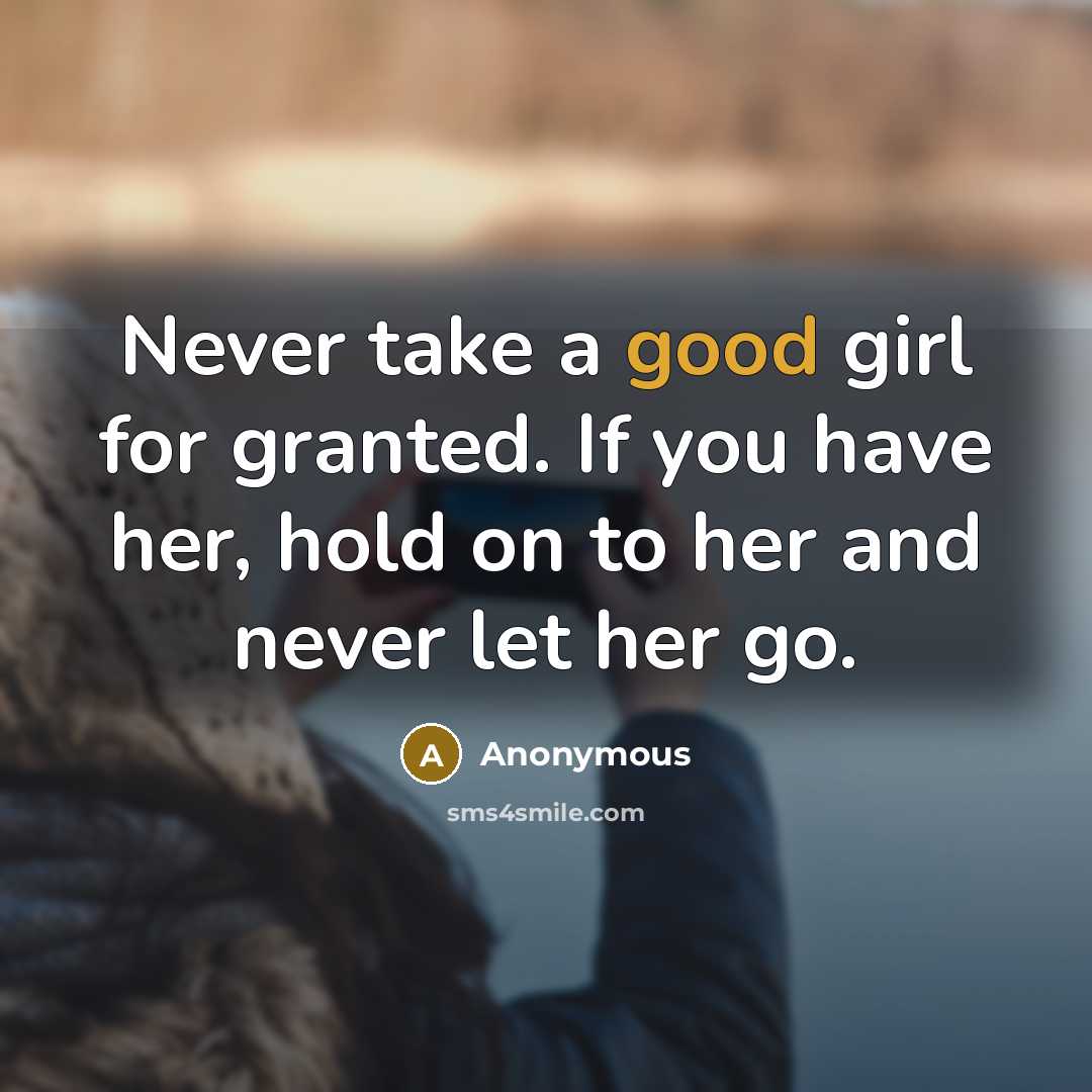 “Never take a good girl for granted. If you have her, hold on to her and never let her go.” quote by Anonymous