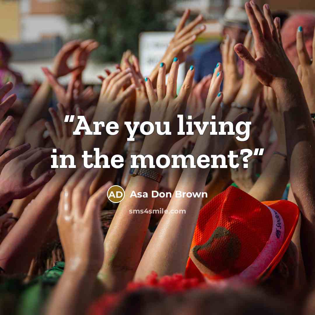 “Are you living in the moment?” quote by Asa Don Brown