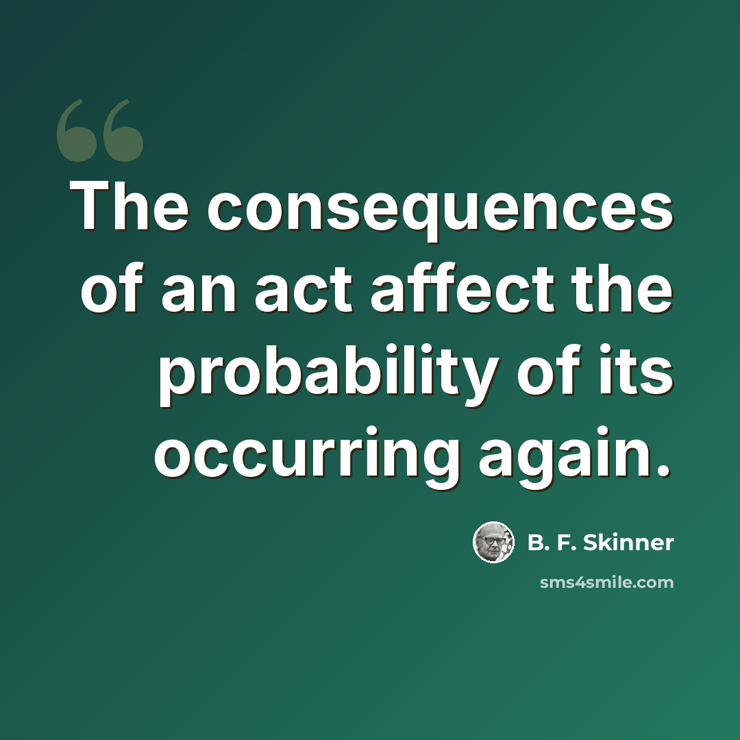 “The consequences of an act affect the probability of its occurring again.” quote by B. F. Skinner