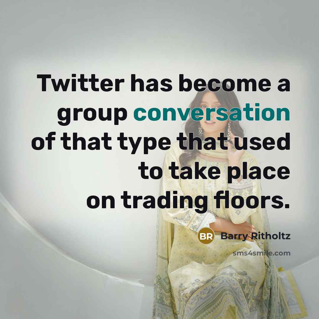 “Twitter has become a group conversation of that type that used to take place on trading floors.” quote by Barry Ritholtz