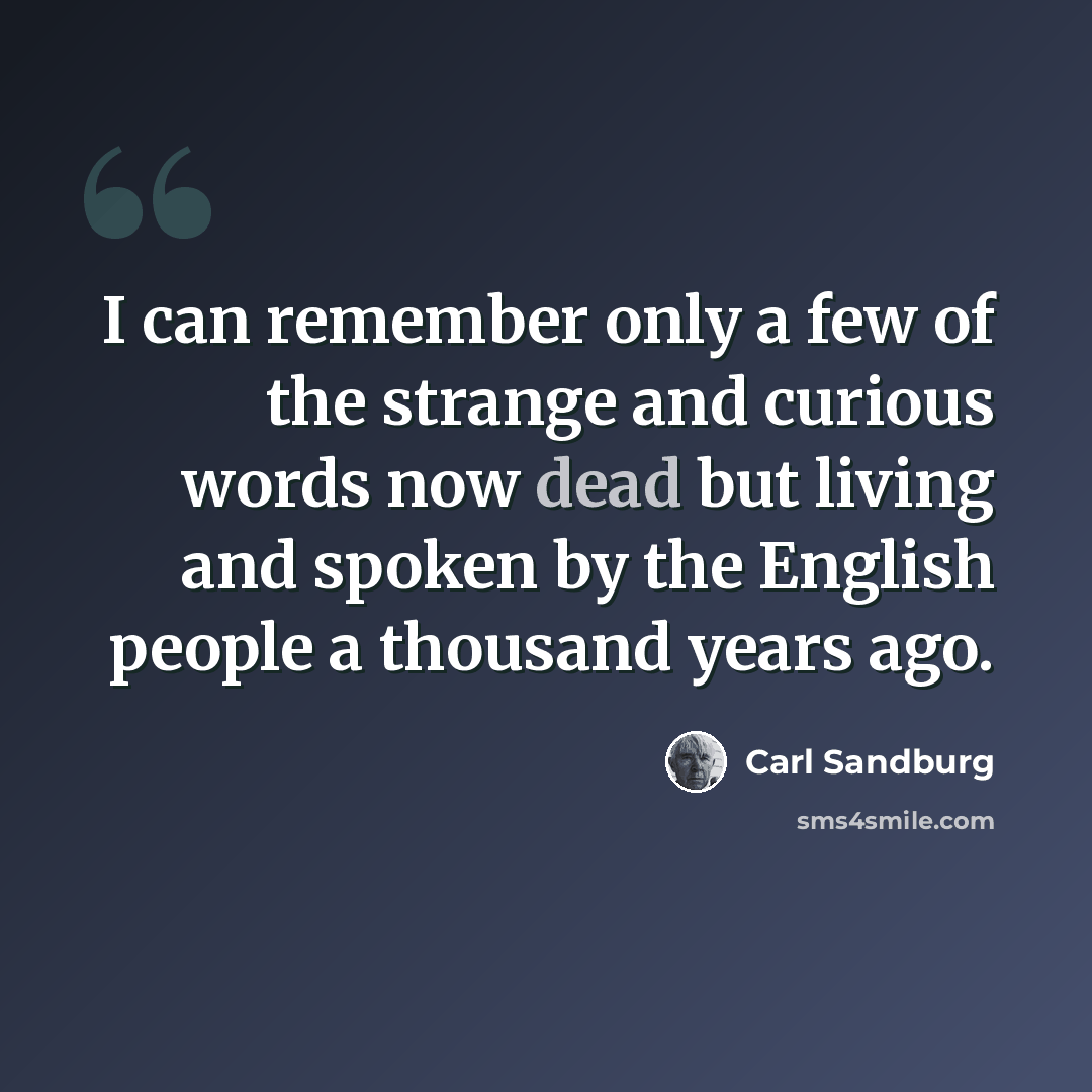 “I can remember only a few of the strange and curious words now dead but living and spoken by the English people a thousand years ago.” quote by Carl Sandburg